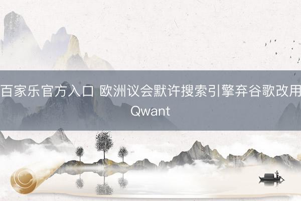 百家乐官方入口 欧洲议会默许搜索引擎弃谷歌改用Qwant