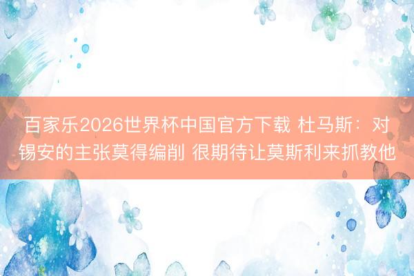 百家乐2026世界杯中国官方下载 杜马斯：对锡安的主张莫得编削 很期待让莫斯利来抓教他
