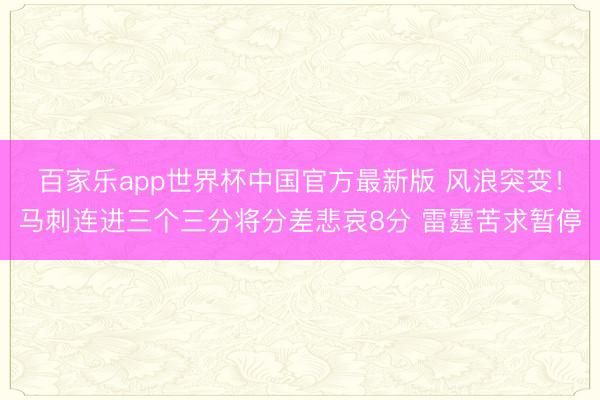 百家乐app世界杯中国官方最新版 风浪突变！马刺连进三个三分将分差悲哀8分 雷霆苦求暂停