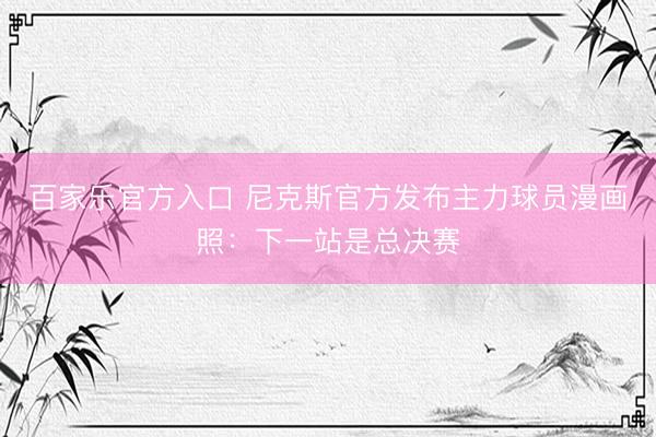 百家乐官方入口 尼克斯官方发布主力球员漫画照：下一站是总决赛