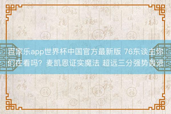 百家乐app世界杯中国官方最新版 76东谈主你们在看吗？麦凯恩证实魔法 超远三分强势轰进