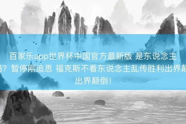 百家乐app世界杯中国官方最新版 是东说念主类吗？暂停刚追思 福克斯不看东说念主乱传胜利出界颠倒！