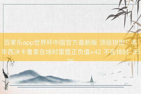 百家乐app世界杯中国官方最新版 顶级拼图！本年西决卡鲁索在场时雷霆正负值+42 不在场时-35