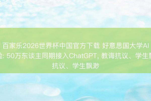 百家乐2026世界杯中国官方下载 好意思国大学AI实验: 50万东谈主同期接入ChatGPT， 教诲抗议、学生飘渺