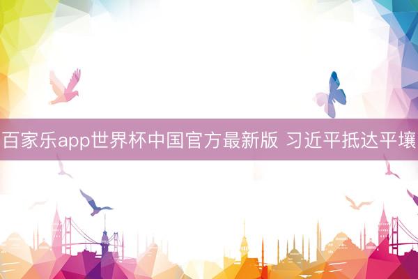 百家乐app世界杯中国官方最新版 习近平抵达平壤
