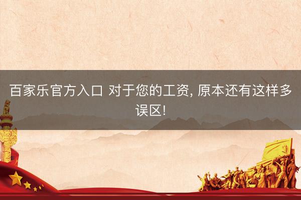 百家乐官方入口 对于您的工资， 原本还有这样多误区!
