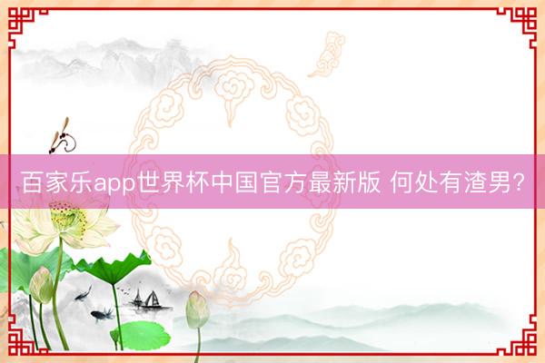 百家乐app世界杯中国官方最新版 何处有渣男?