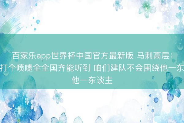 百家乐app世界杯中国官方最新版 马刺高层：文班打个喷嚏全全国齐能听到 咱们建队不会围绕他一东谈主