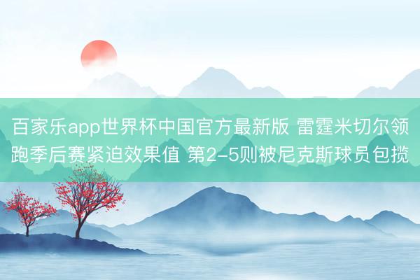 百家乐app世界杯中国官方最新版 雷霆米切尔领跑季后赛紧迫效果值 第2-5则被尼克斯球员包揽