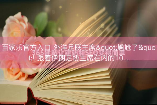 百家乐官方入口 外洋足联主席"尴尬了"! 跟着伊朗足协主席在内的10...