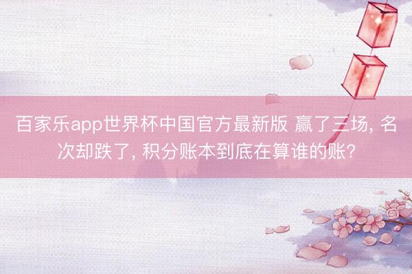 百家乐app世界杯中国官方最新版 赢了三场， 名次却跌了， 积分账本到底在算谁的账?
