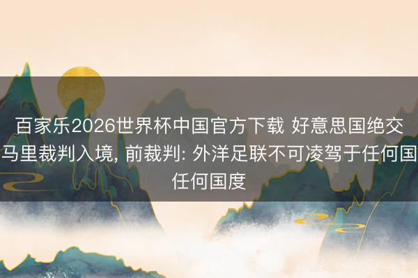 百家乐2026世界杯中国官方下载 好意思国绝交索马里裁判入境， 前裁判: 外洋足联不可凌驾于任何国度