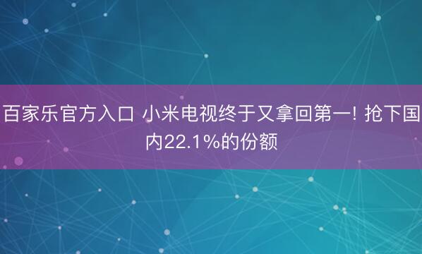 百家乐官方入口 小米电视终于又拿回第一! 抢下国内22.1%的份额