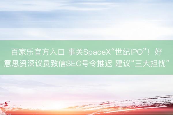 百家乐官方入口 事关SpaceX“世纪IPO”！好意思资深议员致信SEC号令推迟 建议“三大担忧”