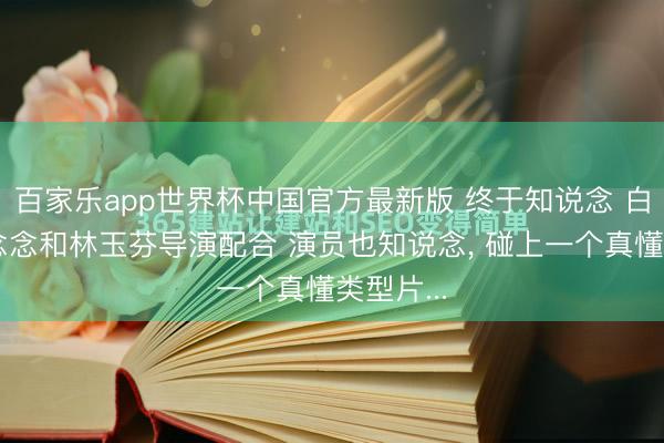 百家乐app世界杯中国官方最新版 终于知说念 白鹿为啥念念和林玉芬导演配合 演员也知说念， 碰上一个真懂类型片...
