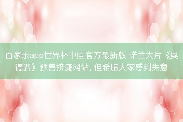 百家乐app世界杯中国官方最新版 诺兰大片《奥德赛》预售挤瘫网站， 但希腊大家感到失意