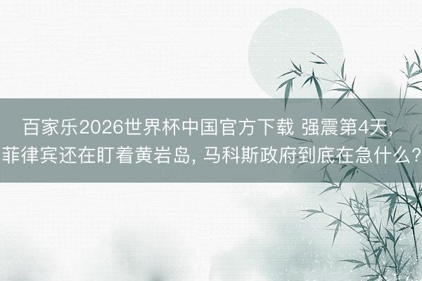 百家乐2026世界杯中国官方下载 强震第4天， 菲律宾还在盯着黄岩岛， 马科斯政府到底在急什么?