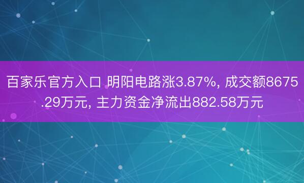 百家乐官方入口 明阳电路涨3.87%， 成交额8675.29万元， 主力资金净流出882.58万元