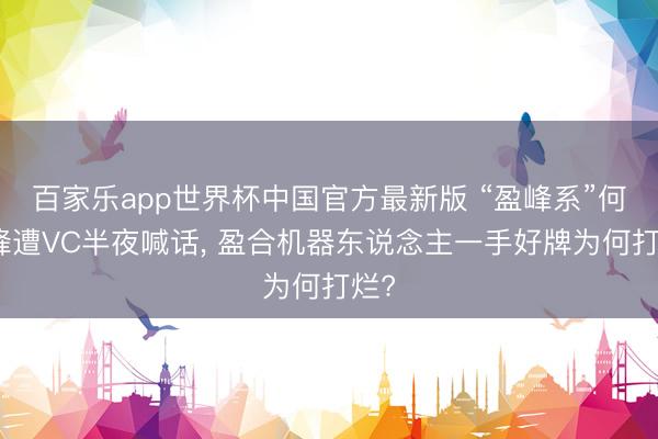 百家乐app世界杯中国官方最新版 “盈峰系”何剑锋遭VC半夜喊话， 盈合机器东说念主一手好牌为何打烂?