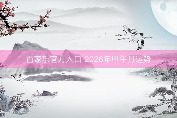 百家乐官方入口 2026年甲午月运势