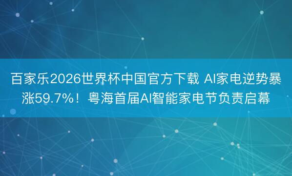 百家乐2026世界杯中国官方下载 AI家电逆势暴涨59.7%！粤海首届AI智能家电节负责启幕