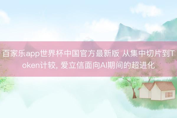 百家乐app世界杯中国官方最新版 从集中切片到Token计较， 爱立信面向AI期间的超进化